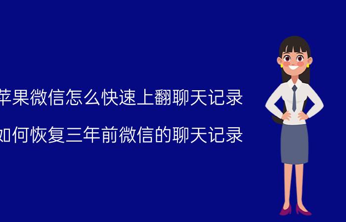 苹果微信怎么快速上翻聊天记录 如何恢复三年前微信的聊天记录？